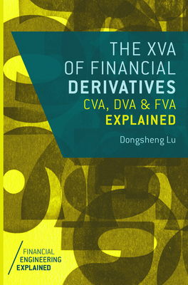 The XVA of Financial Derivatives: CVA, DVA and FVA Explained - Lu, Dongsheng