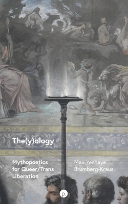 The(y)ology: Mythopoetics for Queer/Trans Liberation - Brumberg-Kraus, Max Yeshaye