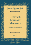 The Yale Literary Magazine, Vol. 77: October 1911 June 1912 (Classic Reprint)