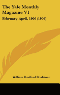 The Yale Monthly Magazine V1: February-April, 1906 - Roulstone, William Bradford (Editor)