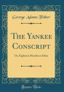 The Yankee Conscript: Or, Eighteen Months in Dixie (Classic Reprint)