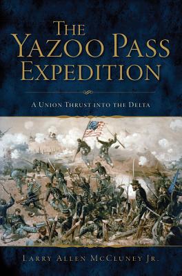 The Yazoo Pass Expedition: A Union Thrust Into the Delta - Jr, Larry Allen McCluney