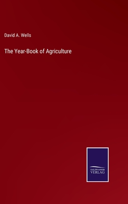 The Year-Book of Agriculture - Wells, David a