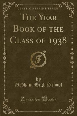 The Year Book of the Class of 1938 (Classic Reprint) - School, Dedham High