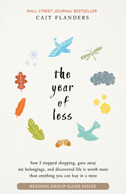 The Year of Less: How I Stopped Shopping, Gave Away My Belongings, and Discovered Life is Worth Mo re Than Anything You Can Buy in a Store - Flanders, Cait