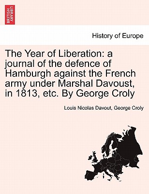 The Year of Liberation: a journal of the defence of Hamburgh against the French army under Marshal Davoust, in 1813, etc. By George Croly - Davout, Louis Nicolas, and Croly, George