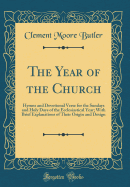 The Year of the Church: Hymns and Devotional Verse for the Sundays and Holy Days of the Ecclesiastical Year; With Brief Explanations of Their Origin and Design (Classic Reprint)