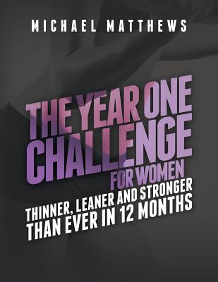 The Year One Challenge for Women: Thinner, Leaner, and Stronger Than Ever in 12 Months - Matthews, Michael, PH.D.