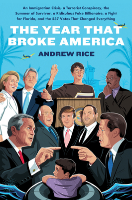 The Year That Broke America: An Immigration Crisis, a Terrorist Conspiracy, the Summer of Survivor, a Ridiculous Fake Billionaire, a Fight for Florida, and the 537 Votes That Changed Everything - Rice, Andrew