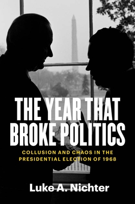 The Year That Broke Politics: Collusion and Chaos in the Presidential Election of 1968 - Nichter, Luke a
