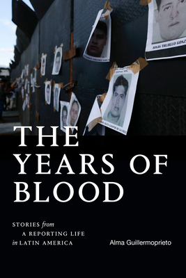 The Years of Blood: Stories from a Reporting Life in Latin America - Guillermoprieto, Alma