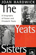 The Yeats Sisters: A Biography of Susan and Elizabeth Yeats - Hardwick, Joan