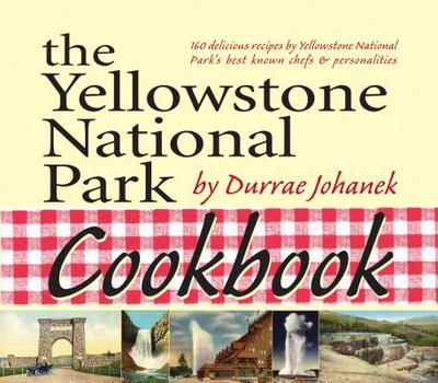The Yellowstone National Park Cookbook: 125 Delicious Recipes by Yellowstone National Park - Johanek, Durrae
