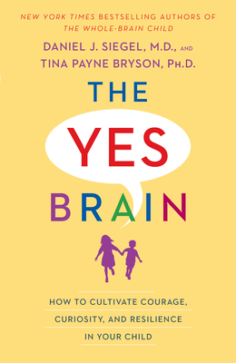 The Yes Brain: How to Cultivate Courage, Curiosity, and Resilience in Your Child - Siegel, Daniel J, and Bryson, Tina Payne