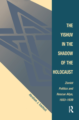 The Yishuv In The Shadow Of The Holocaust: Zionist Politics And Rescue Aliya, 1933-1939 - Edelheit, Abraham J