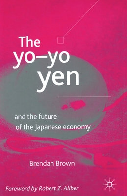 The Yo-Yo Yen: And the Future of the Japanese Economy - Brown, B (Editor)