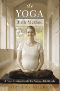 The Yoga Birth Method: A Step-By-Step Guide for Natural Childbirth