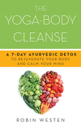 The Yoga-Body Cleanse: A 7-Day Ayurvedic Detox to Rejuvenate Your Body and Calm Your Mind