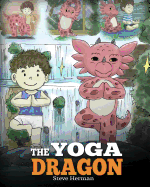 The Yoga Dragon: A Dragon Book about Yoga. Teach Your Dragon to Do Yoga. A Cute Children Story to Teach Kids the Power of Yoga to Strengthen Bodies and Calm Minds