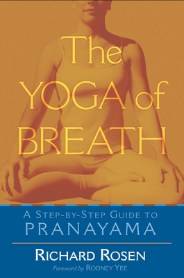 The Yoga of Breath: A Step-By-Step Guide to Pranayama - Rosen, Richard, and Yee, Rodney (Foreword by)