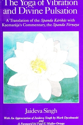 The Yoga of Vibration and Divine Pulsation: A Translation of the Spanda K rik s with K emar ja's Commentary, the Spanda Nir aya - Singh, Jaideva, and Dyczkowski, Mark S G, and Muller-Ortega, Paul E (Foreword by)