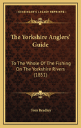 The Yorkshire Anglers' Guide: To The Whole Of The Fishing On The Yorkshire Rivers (1851)