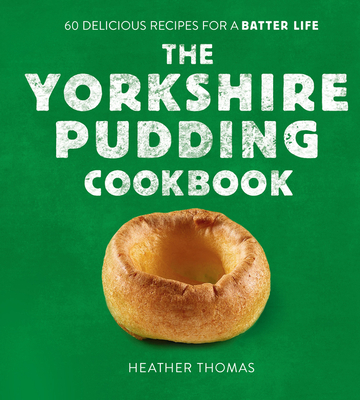 The Yorkshire Pudding Cookbook: 60 Delicious Recipes for a Batter Life - Thomas, Heather