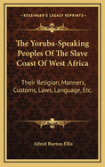 The Yoruba-Speaking Peoples of the Slave Coast of West Africa: Their Religion, Manners, Customs, Laws, Language, Etc.