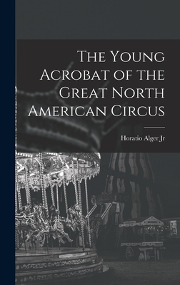 The Young Acrobat of the Great North American Circus - Alger, Horatio, Jr.