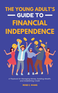 The Young Adult's Guide to Financial Independence: A Playbook for Managing Money, Building Wealth, and Establishing Credit