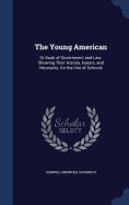 The Young American: Or Book of Government and Law: Showing Their History, Nature, and Necessity. for the Use of Schools