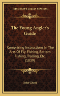 The Young Angler's Guide: Comprising Instructions in the Arts of Fly-Fishing, Bottom-Fishing, Trolling, &C.; Illustrated with Numerous Fine Engravings and Wood-Cuts