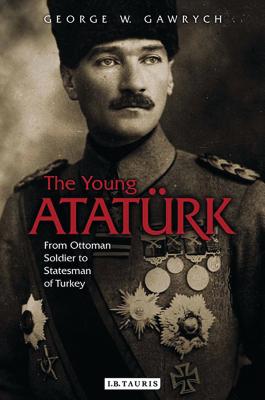 The Young Atatrk: From Ottoman Soldier to Statesman of Turkey - Gawrych, George W.