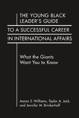 The Young Black Leader's Guide to a Successful Career in International Affairs: What the Giants Want You to Know - Williams, Aaron S, and Jack, Taylor A, and Brinkerhoff, Jennifer M