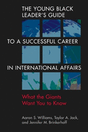 The Young Black Leader's Guide to a Successful Career in International Affairs: What the Giants Want You to Know