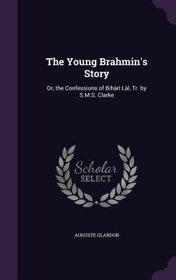 The Young Brahmin's Story: Or, the Confessions of Bihr Ll, Tr. by S.M.S. Clarke - Glardon, Auguste