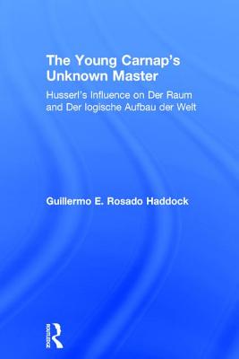 The Young Carnap's Unknown Master: Husserl's Influence on Der Raum and Der logische Aufbau der Welt - Haddock, Guillermo E Rosado