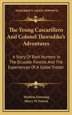 The Young Cascarillero and Colonel Thorndike's Adventures: A Story of Bark Hunters in the Ecuador Forests and the Experiences of a Globe Trotter - Downing, Marlton, and French, Harry W