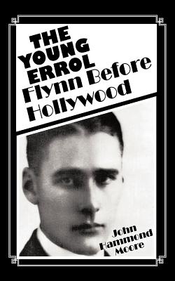 The Young Errol: Flynn Before Hollywood - Moore, John Hammond