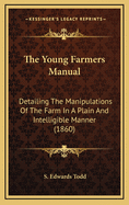 The Young Farmers Manual: Detailing The Manipulations Of The Farm In A Plain And Intelligible Manner (1860)