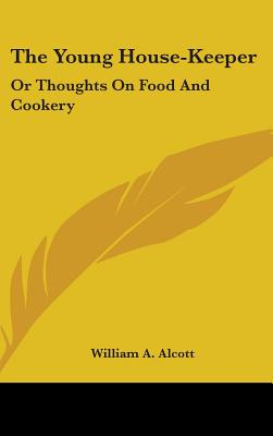 The Young House-Keeper: Or Thoughts On Food And Cookery - Alcott, William a