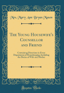 The Young Housewife's Counsellor and Friend: Containing Directions in Every Department of Housekeeping, Including the Duties of Wife and Mother (Classic Reprint)