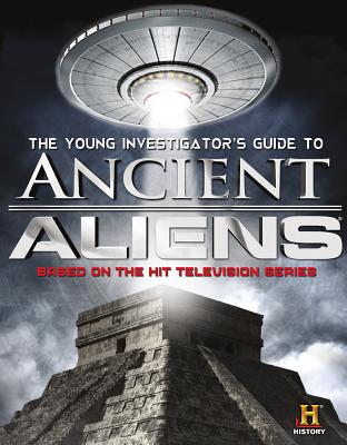The Young Investigator's Guide to Ancient Aliens: A Young Investigator's Guide to the Mysteries of the Universe - History Channel