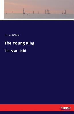 The Young King: The star-child - Wilde, Oscar