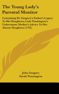 The Young Lady's Parental Monitor: Containing Dr. Gregory's Father's Legacy To His Daughters; Lady Pennington's Unfortunate Mother's Advice To Her Absent Daughters (1792)