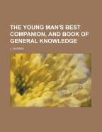 The Young Man's Best Companion, and Book of General Knowledge