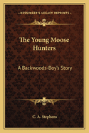 The Young Moose Hunters: A Backwoods-Boy's Story