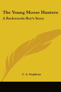 The Young Moose Hunters: A Backwoods-Boy's Story