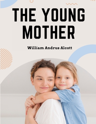 The Young Mother: Management of Children in Regard to Health - Parenting Book - William Andrus Alcott