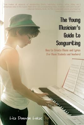The Young Musician's Guide to Songwriting: How to Create Music & Lyrics - Lukas, Lisa Donovan